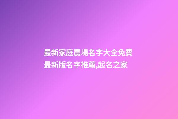 最新家庭農場名字大全免費 最新版名字推薦,起名之家-第1張-店鋪起名-玄機派